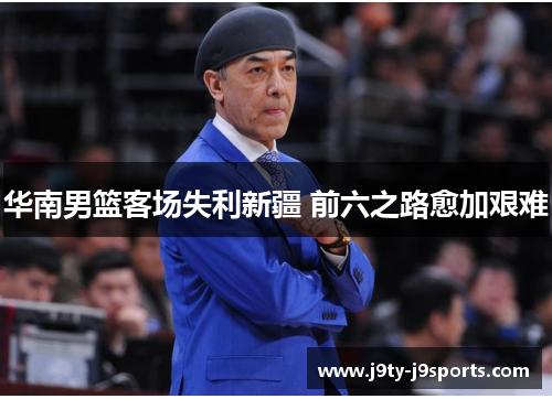 华南男篮客场失利新疆 前六之路愈加艰难