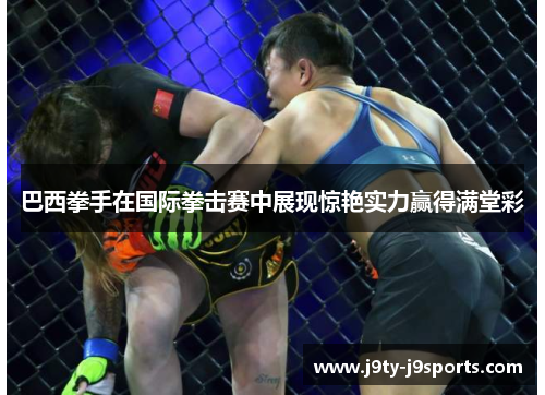 巴西拳手在国际拳击赛中展现惊艳实力赢得满堂彩