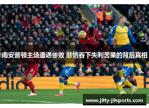 南安普顿主场遭遇惨败 悲情吞下失利苦果的背后真相