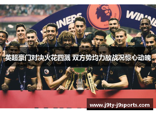 英超豪门对决火花四溅 双方势均力敌战况惊心动魄