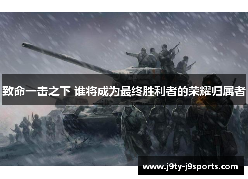 致命一击之下 谁将成为最终胜利者的荣耀归属者
