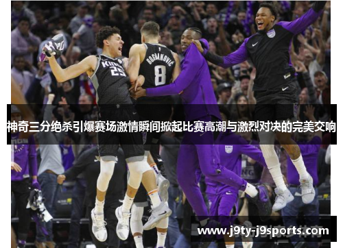 神奇三分绝杀引爆赛场激情瞬间掀起比赛高潮与激烈对决的完美交响
