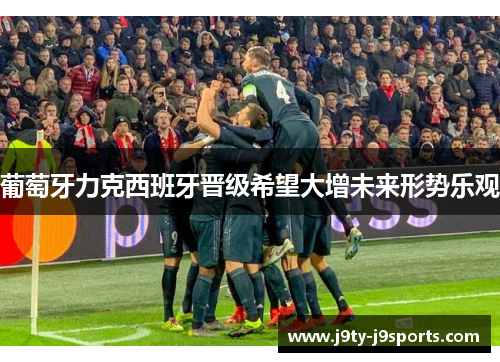 葡萄牙力克西班牙晋级希望大增未来形势乐观
