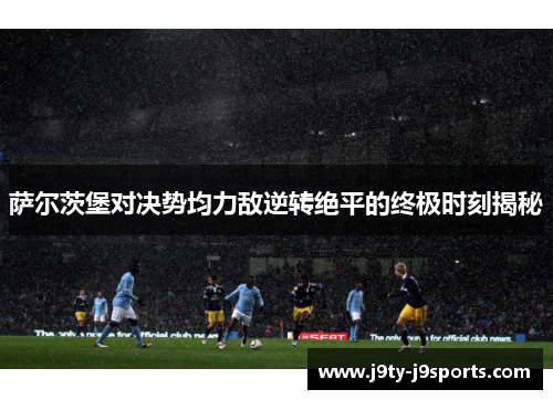 萨尔茨堡对决势均力敌逆转绝平的终极时刻揭秘