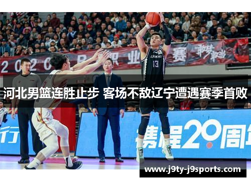 河北男篮连胜止步 客场不敌辽宁遭遇赛季首败