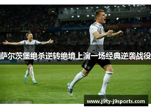 萨尔茨堡绝杀逆转绝境上演一场经典逆袭战役