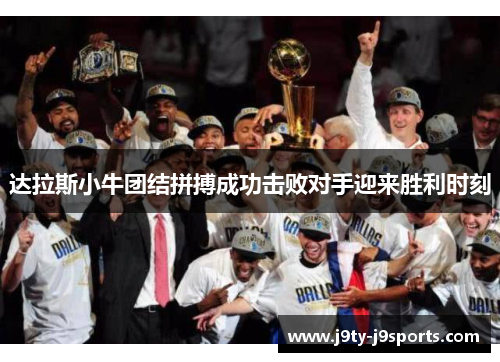 达拉斯小牛团结拼搏成功击败对手迎来胜利时刻