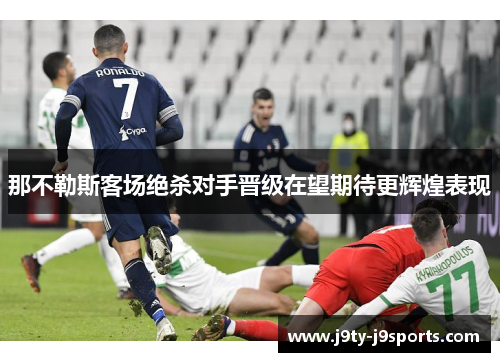 那不勒斯客场绝杀对手晋级在望期待更辉煌表现