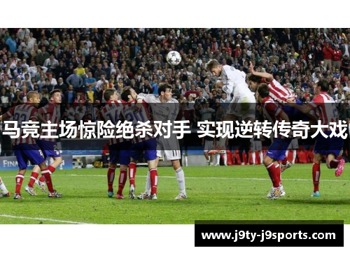 马竞主场惊险绝杀对手 实现逆转传奇大戏