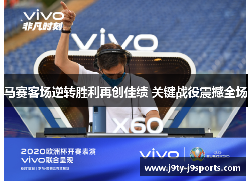 马赛客场逆转胜利再创佳绩 关键战役震撼全场