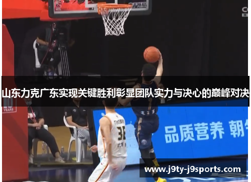 山东力克广东实现关键胜利彰显团队实力与决心的巅峰对决