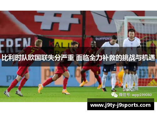 比利时队欧国联失分严重 面临全力补救的挑战与机遇