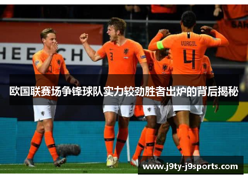 欧国联赛场争锋球队实力较劲胜者出炉的背后揭秘