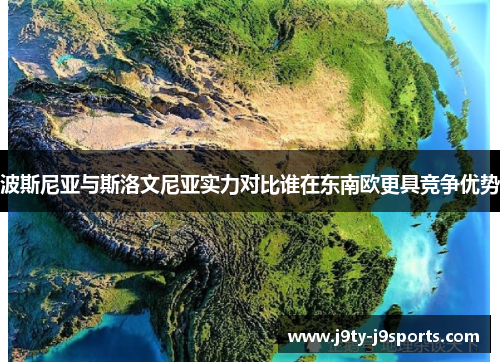 波斯尼亚与斯洛文尼亚实力对比谁在东南欧更具竞争优势