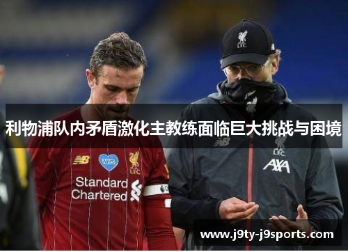 利物浦队内矛盾激化主教练面临巨大挑战与困境