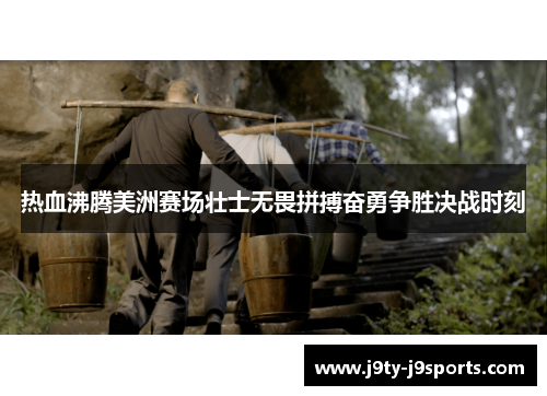 热血沸腾美洲赛场壮士无畏拼搏奋勇争胜决战时刻