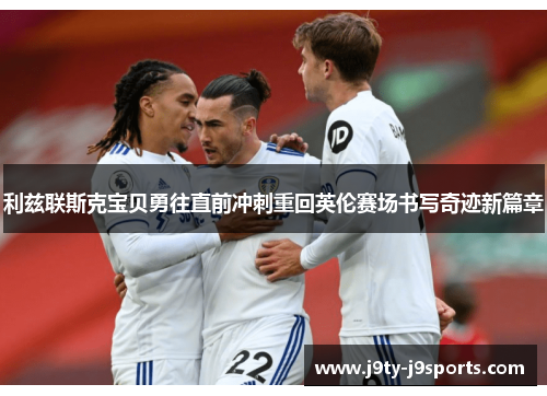 利兹联斯克宝贝勇往直前冲刺重回英伦赛场书写奇迹新篇章