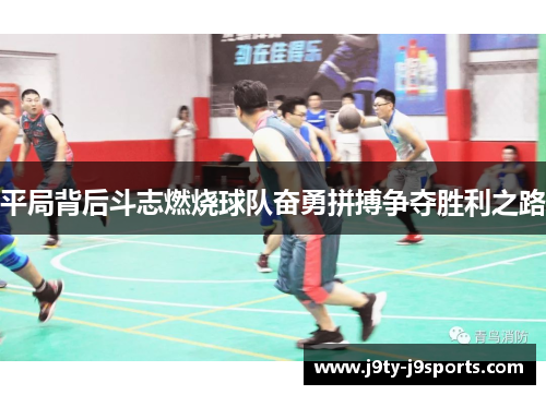 平局背后斗志燃烧球队奋勇拼搏争夺胜利之路