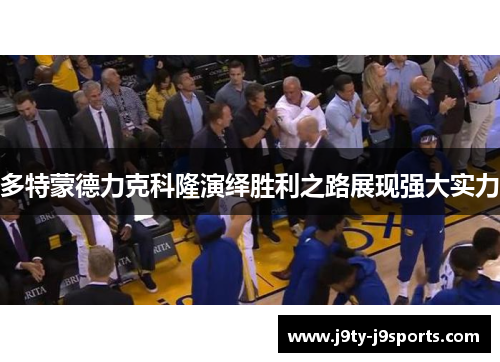 多特蒙德力克科隆演绎胜利之路展现强大实力