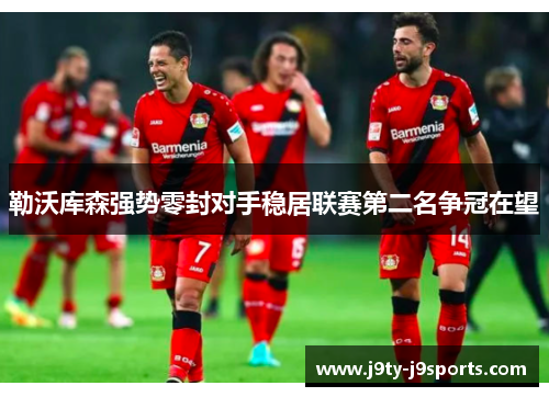 勒沃库森强势零封对手稳居联赛第二名争冠在望