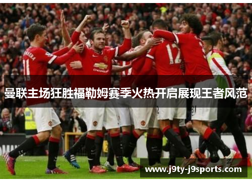 曼联主场狂胜福勒姆赛季火热开启展现王者风范