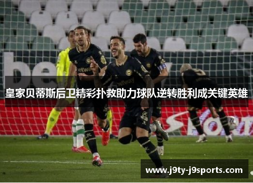 皇家贝蒂斯后卫精彩扑救助力球队逆转胜利成关键英雄
