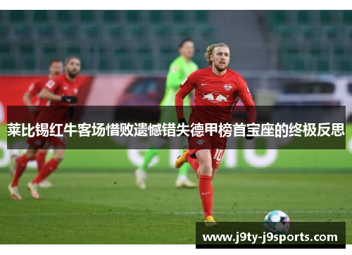 莱比锡红牛客场惜败遗憾错失德甲榜首宝座的终极反思