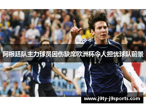 阿根廷队主力球员因伤缺席欧洲杯令人担忧球队前景