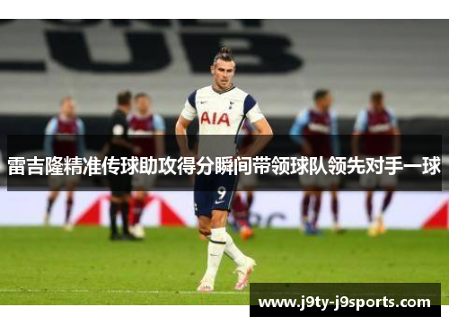 雷吉隆精准传球助攻得分瞬间带领球队领先对手一球