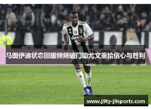 马图伊迪状态回暖频频破门助尤文重拾信心与胜利