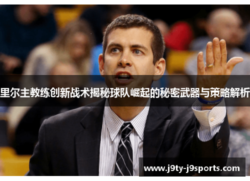 里尔主教练创新战术揭秘球队崛起的秘密武器与策略解析