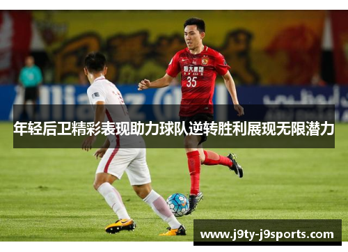 年轻后卫精彩表现助力球队逆转胜利展现无限潜力