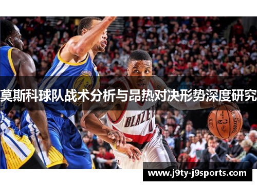 莫斯科球队战术分析与昂热对决形势深度研究
