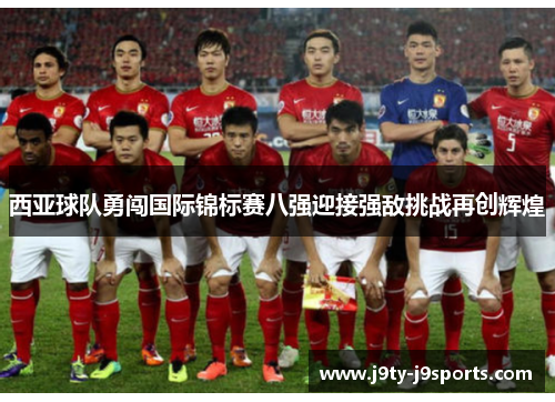 西亚球队勇闯国际锦标赛八强迎接强敌挑战再创辉煌