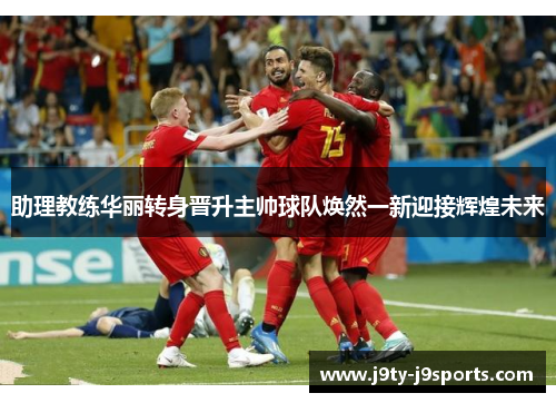 助理教练华丽转身晋升主帅球队焕然一新迎接辉煌未来