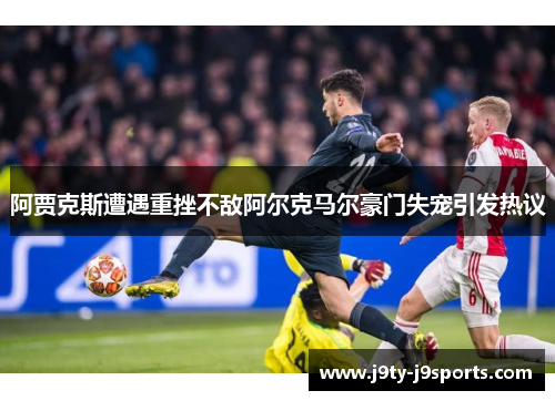 阿贾克斯遭遇重挫不敌阿尔克马尔豪门失宠引发热议