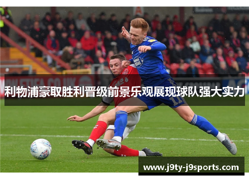利物浦豪取胜利晋级前景乐观展现球队强大实力