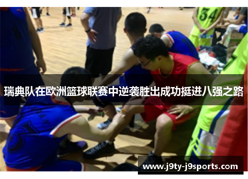 瑞典队在欧洲篮球联赛中逆袭胜出成功挺进八强之路