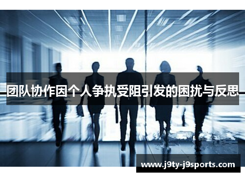 团队协作因个人争执受阻引发的困扰与反思