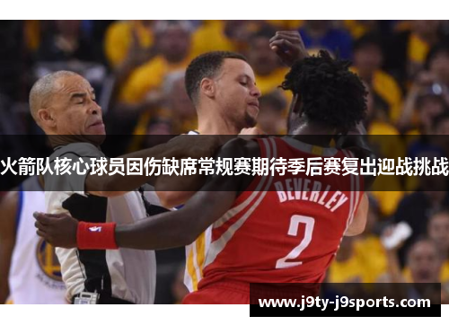 火箭队核心球员因伤缺席常规赛期待季后赛复出迎战挑战
