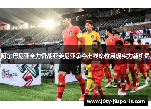 阿尔巴尼亚全力备战亚美尼亚争夺出线席位展现实力新机遇