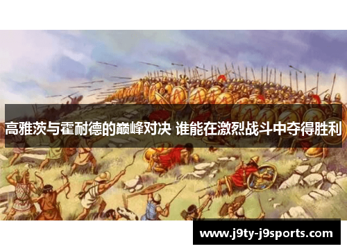 高雅茨与霍耐德的巅峰对决 谁能在激烈战斗中夺得胜利