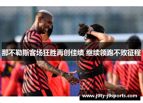 那不勒斯客场狂胜再创佳绩 继续领跑不败征程