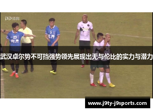 武汉卓尔势不可挡强势领先展现出无与伦比的实力与潜力
