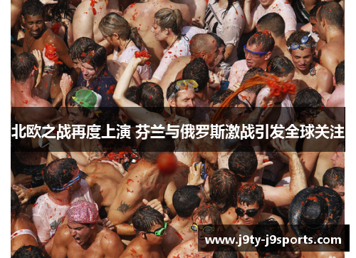 北欧之战再度上演 芬兰与俄罗斯激战引发全球关注