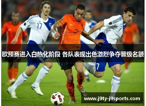 欧预赛进入白热化阶段 各队表现出色激烈争夺晋级名额
