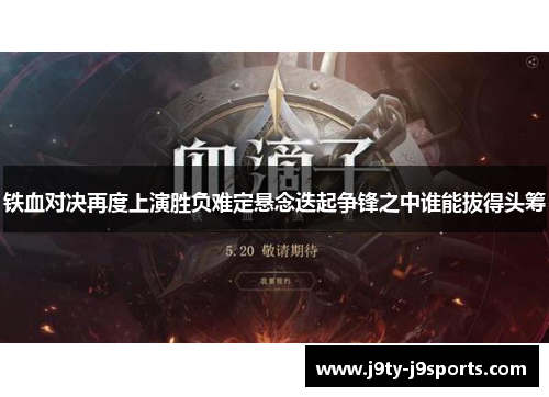 铁血对决再度上演胜负难定悬念迭起争锋之中谁能拔得头筹