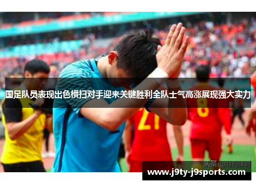 国足队员表现出色横扫对手迎来关键胜利全队士气高涨展现强大实力