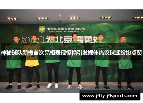 神秘球队新援首次亮相表现惊艳引发媒体热议球迷纷纷点赞